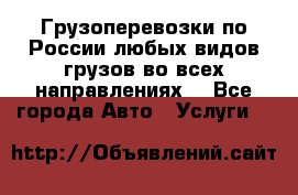 Грузоперевозки по России любых видов грузов во всех направлениях. - Все города Авто » Услуги   